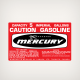 1971 1972 Mercury 5 CDN gallons Gasoline Fuel Tank decal
capacity 5 imperial gallons
caution gasoline
fuel mixture

thoroughly mix quicksilver formula 50 two-cycle oil with gasoline in the following ratios: 3 imp. ounces oil to 1 imp. gallon gasoline